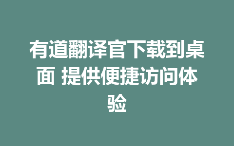 有道翻译官下载到桌面 提供便捷访问体验