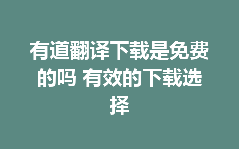 有道翻译下载是免费的吗 有效的下载选择