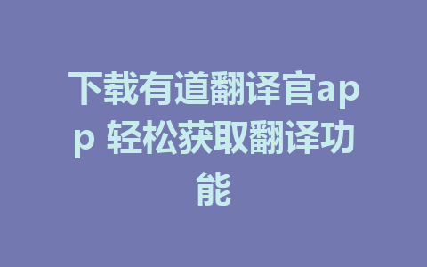 下载有道翻译官app 轻松获取翻译功能