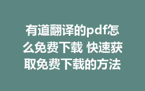 有道翻译的pdf怎么免费下载 快速获取免费下载的方法