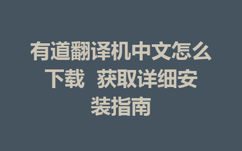 有道翻译机中文怎么下载  获取详细安装指南