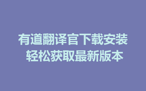 有道翻译官下载安装 轻松获取最新版本