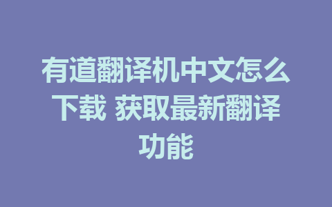 有道翻译机中文怎么下载 获取最新翻译功能